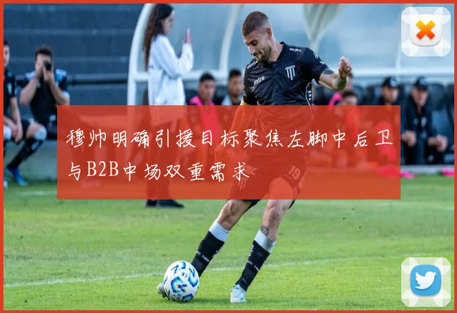穆帅明确引援目标聚焦左脚中后卫与B2B中场双重需求