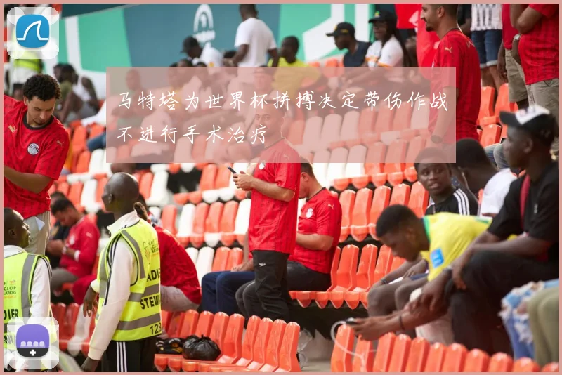 马特塔为世界杯拼搏决定带伤作战不进行手术治疗