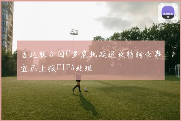 吉达联合因C罗危机延迟坎特转会事宜已上报FIFA处理