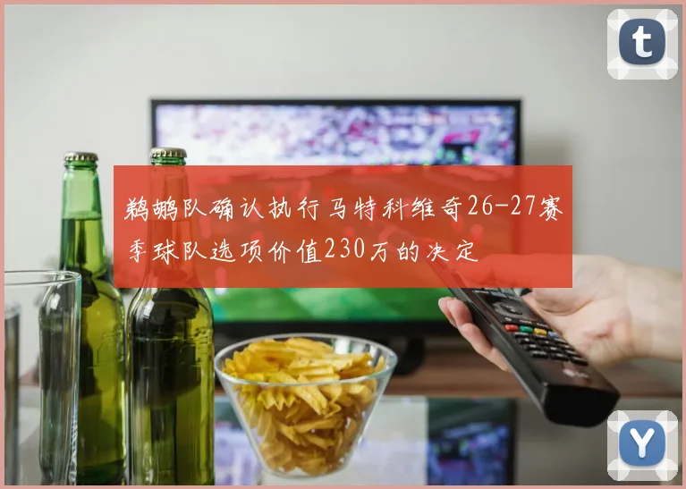 鹈鹕队确认执行马特科维奇26-27赛季球队选项价值230万的决定