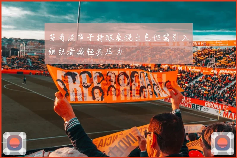 芬奇谈华子持球表现出色但需引入组织者减轻其压力
