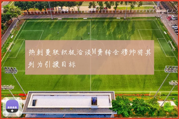 热刺曼联积极洽谈M费转会穆帅将其列为引援目标