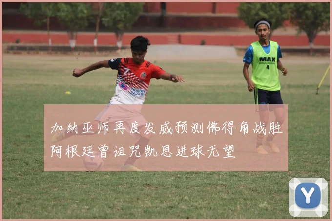 加纳巫师再度发威预测佛得角战胜阿根廷曾诅咒凯恩进球无望