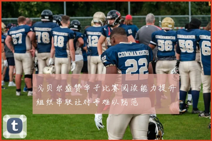 戈贝尔盛赞华子比赛阅读能力提升组织串联让对手难以防范