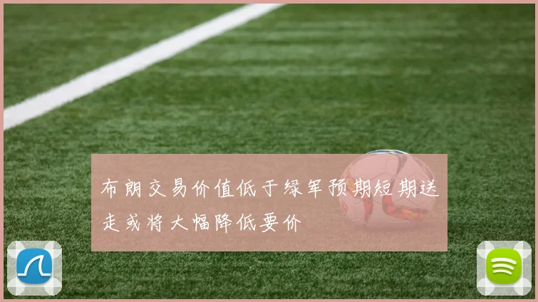 布朗交易价值低于绿军预期短期送走或将大幅降低要价