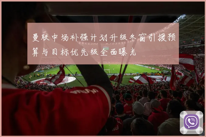 曼联中场补强计划升级冬窗引援预算与目标优先级全面曝光