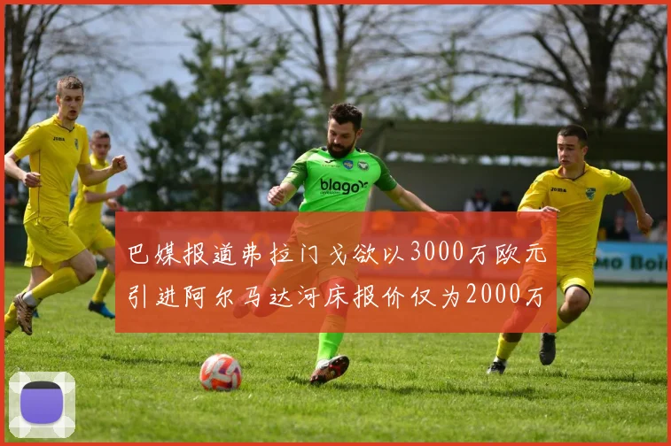 巴媒报道弗拉门戈欲以3000万欧元引进阿尔马达河床报价仅为2000万