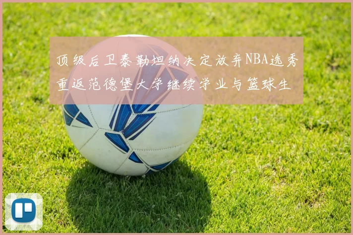 顶级后卫泰勒坦纳决定放弃NBA选秀重返范德堡大学继续学业与篮球生涯