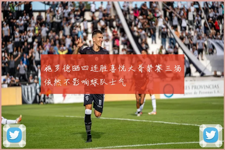 施罗德晒四连胜喜悦大哥禁赛三场依然不影响球队士气