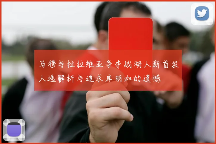 马穆与拉拉维亚争夺战湖人新首发人选解析与追求库明加的遗憾
