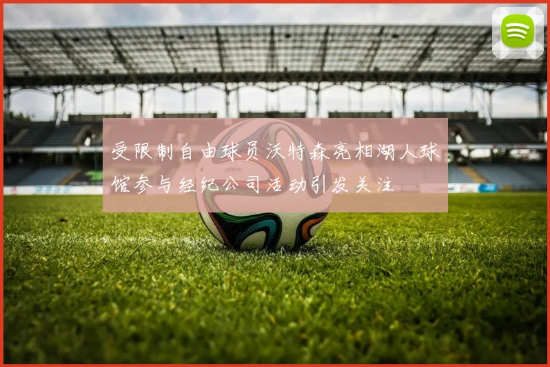 受限制自由球员沃特森亮相湖人球馆参与经纪公司活动引发关注